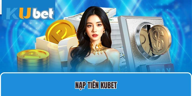 Bật Mí Những Cách Nạp Tiền Kubet Nhanh Và An Toàn Nhất 2025